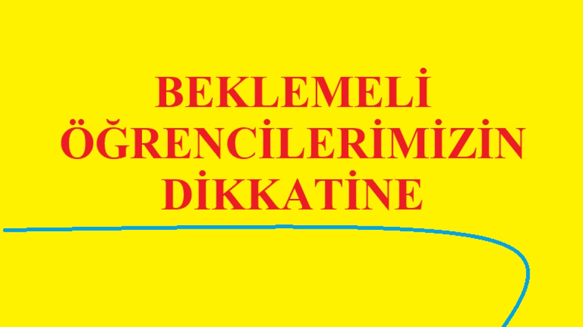 BEKLEMELİ ÖĞRENCİLERİMİZİN DİKKATİNE